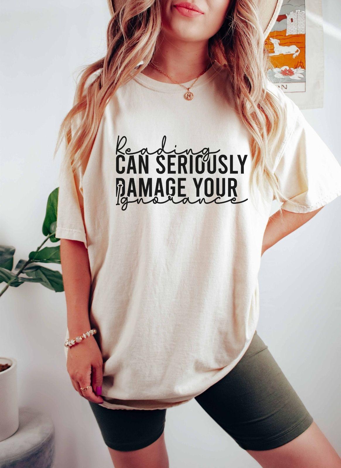 A comfort colors® shirt with the saying "Reading can seriously damage your ignorance"