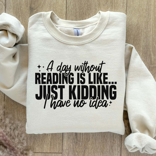A sand color sweatshirt with the saying "A Day Without Reading Is Like Just Kidding I Have No Idea"