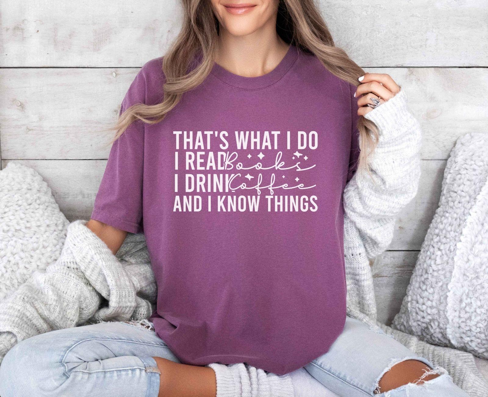 A comfort colors® shirt with the saying "That's What I Do I Read Books I Drink Coffee And I Know Things"