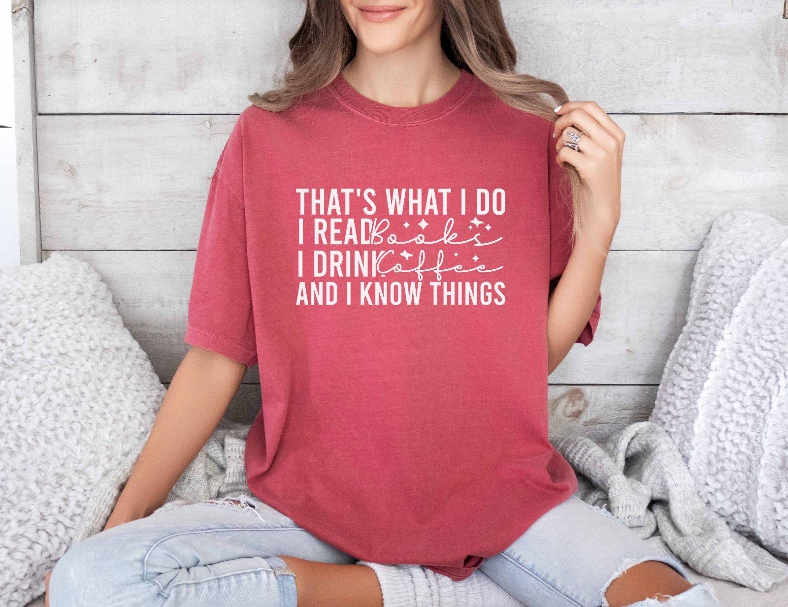 A comfort colors® shirt with the saying "That's What I Do I Read Books I Drink Coffee And I Know Things"