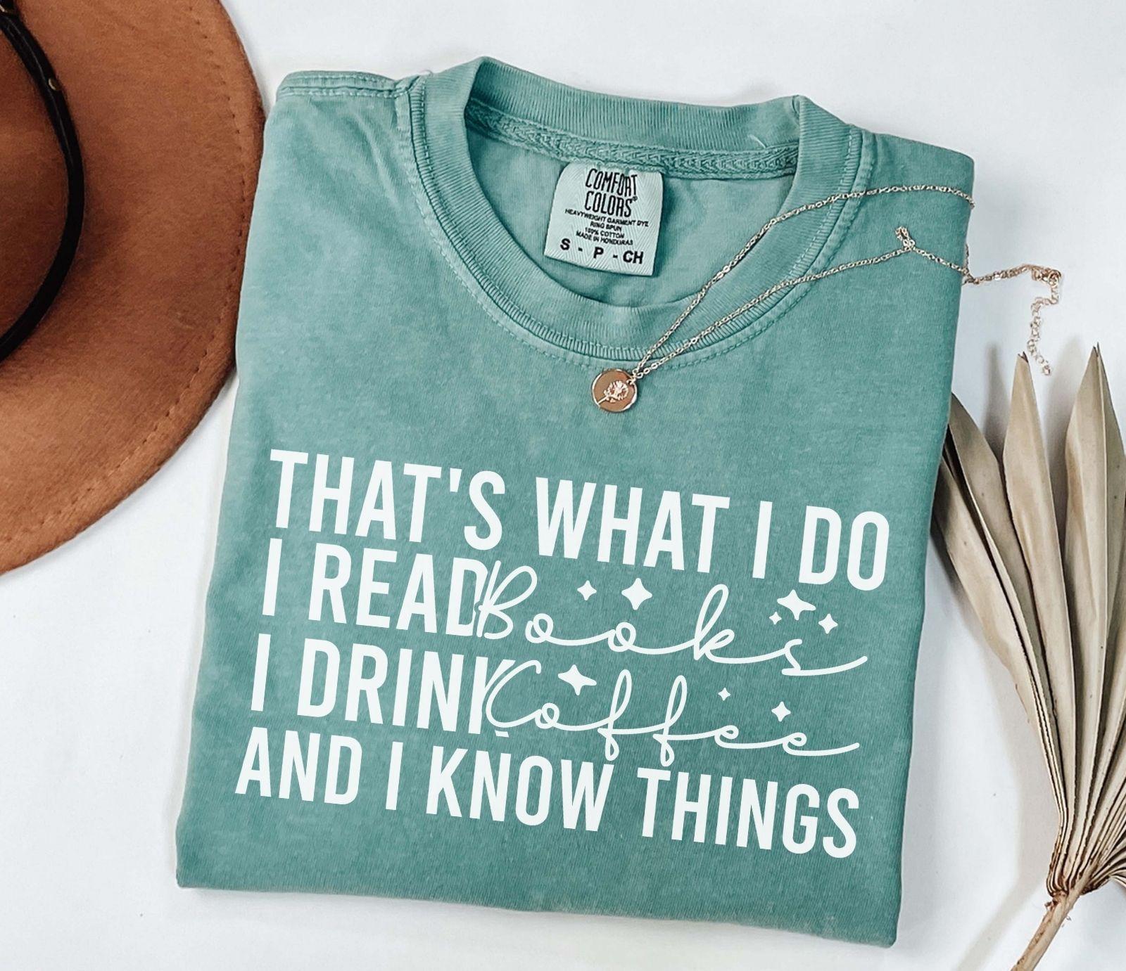 A comfort colors® shirt with the saying "That's What I Do I Read Books I Drink Coffee And I Know Things"