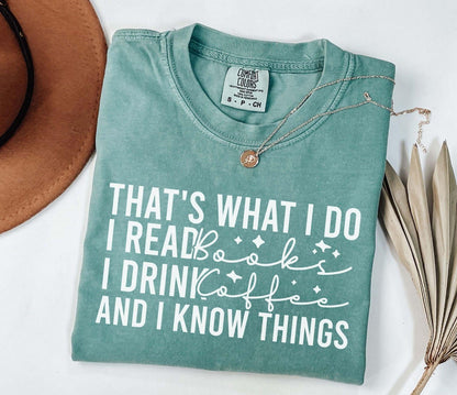 A comfort colors® shirt with the saying "That's What I Do I Read Books I Drink Coffee And I Know Things"