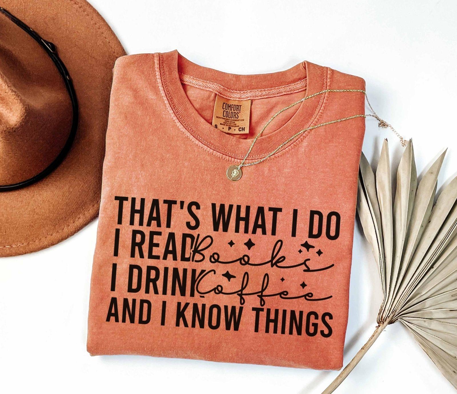 A comfort colors® shirt with the saying "That's What I Do I Read Books I Drink Coffee And I Know Things"