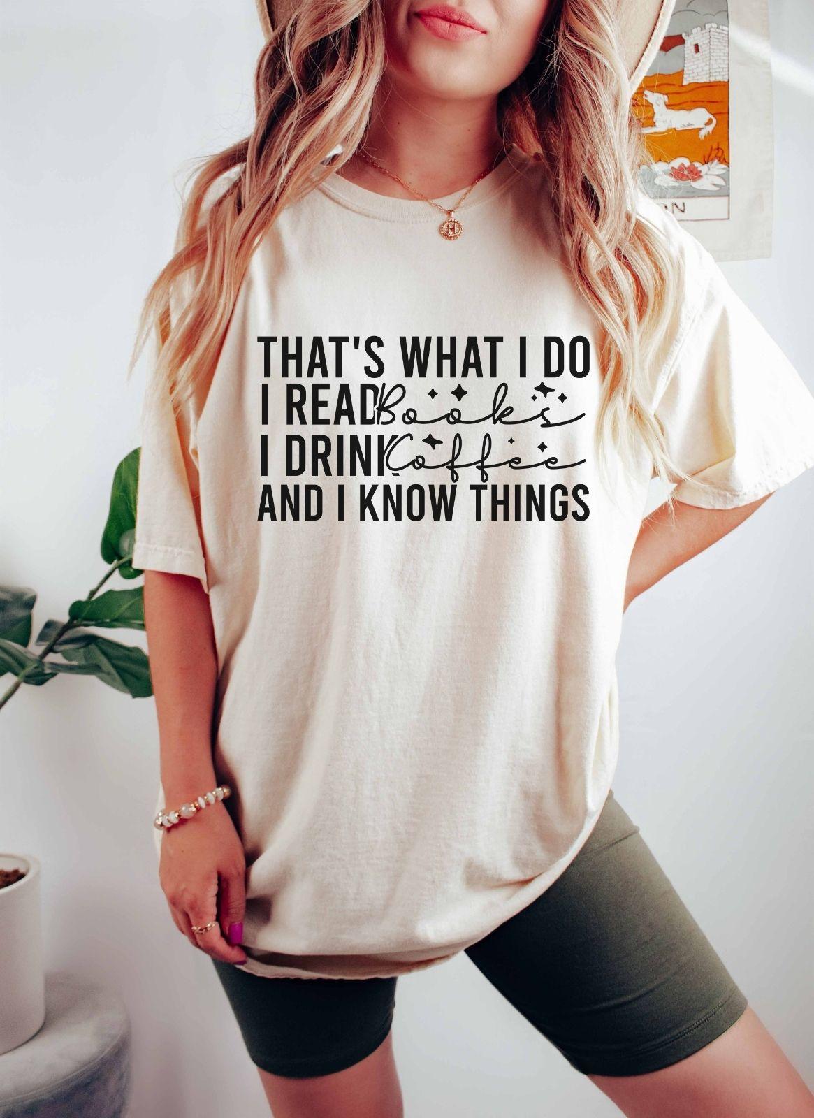 A comfort colors® shirt with the saying "That's What I Do I Read Books I Drink Coffee And I Know Things"