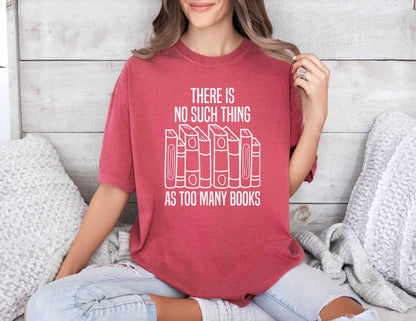 A comfort colors® shirt with the saying "There Is No Such Thing As Too Many Books"