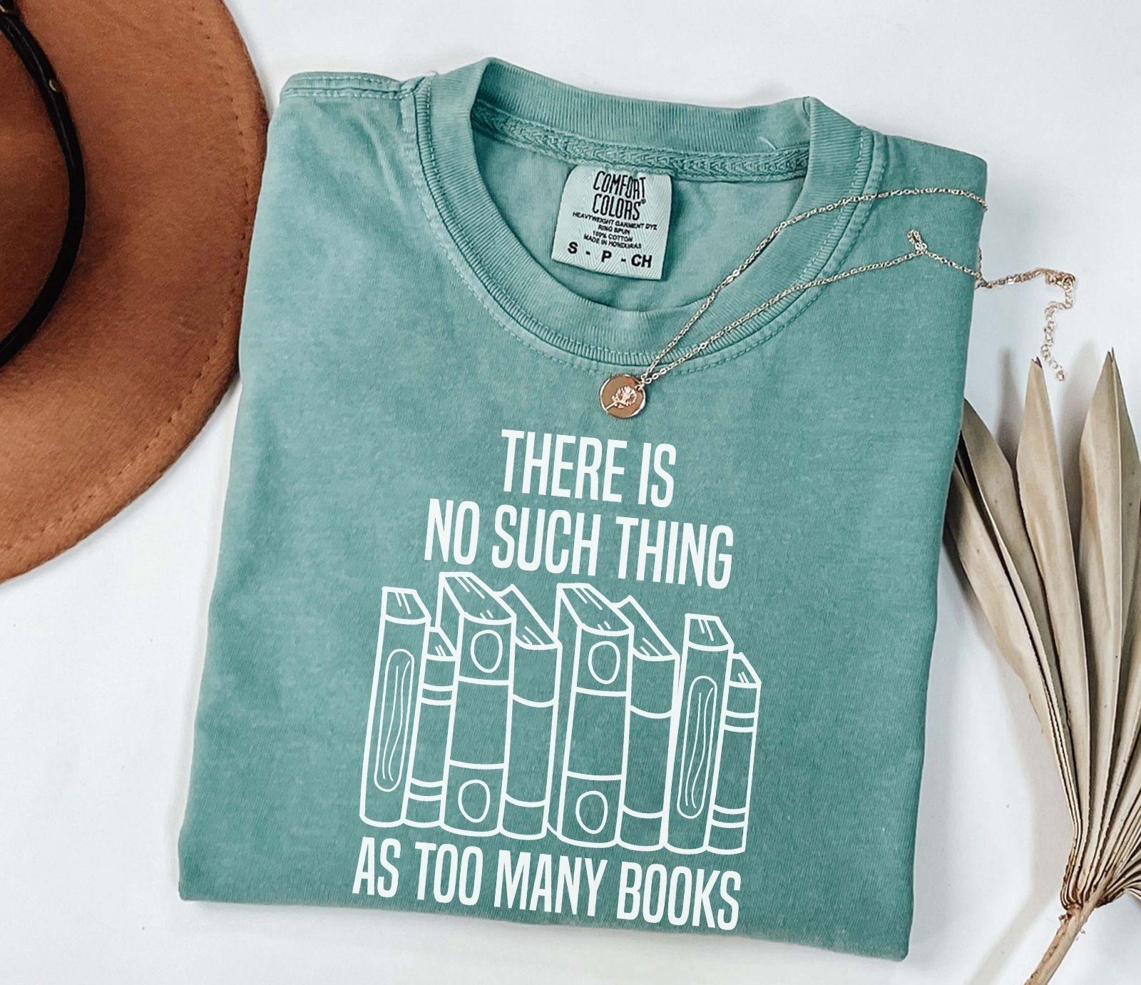 A comfort colors® shirt with the saying "There Is No Such Thing As Too Many Books"