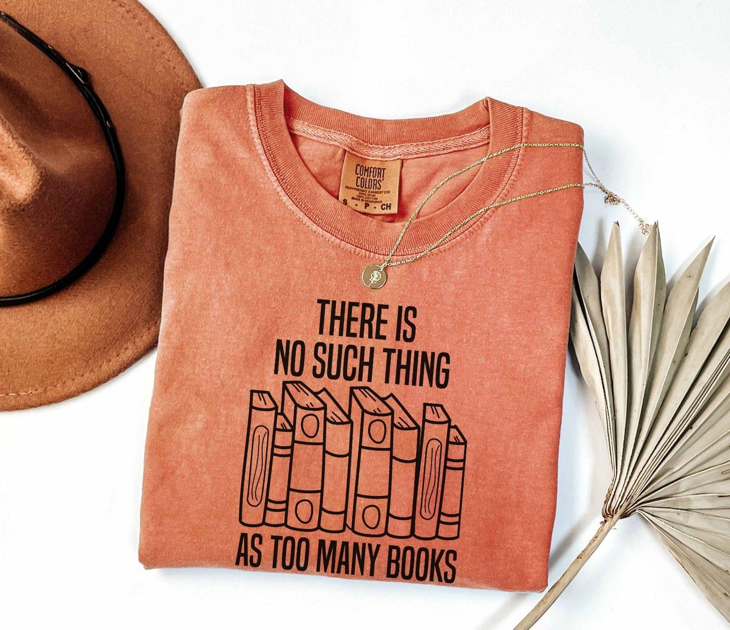 A comfort colors® shirt with the saying "There Is No Such Thing As Too Many Books"