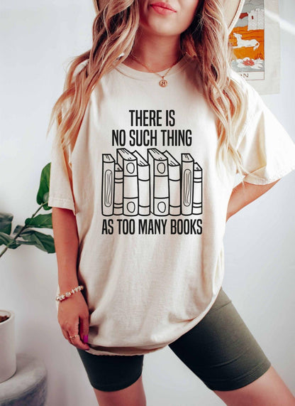 A comfort colors® shirt with the saying "There Is No Such Thing As Too Many Books"