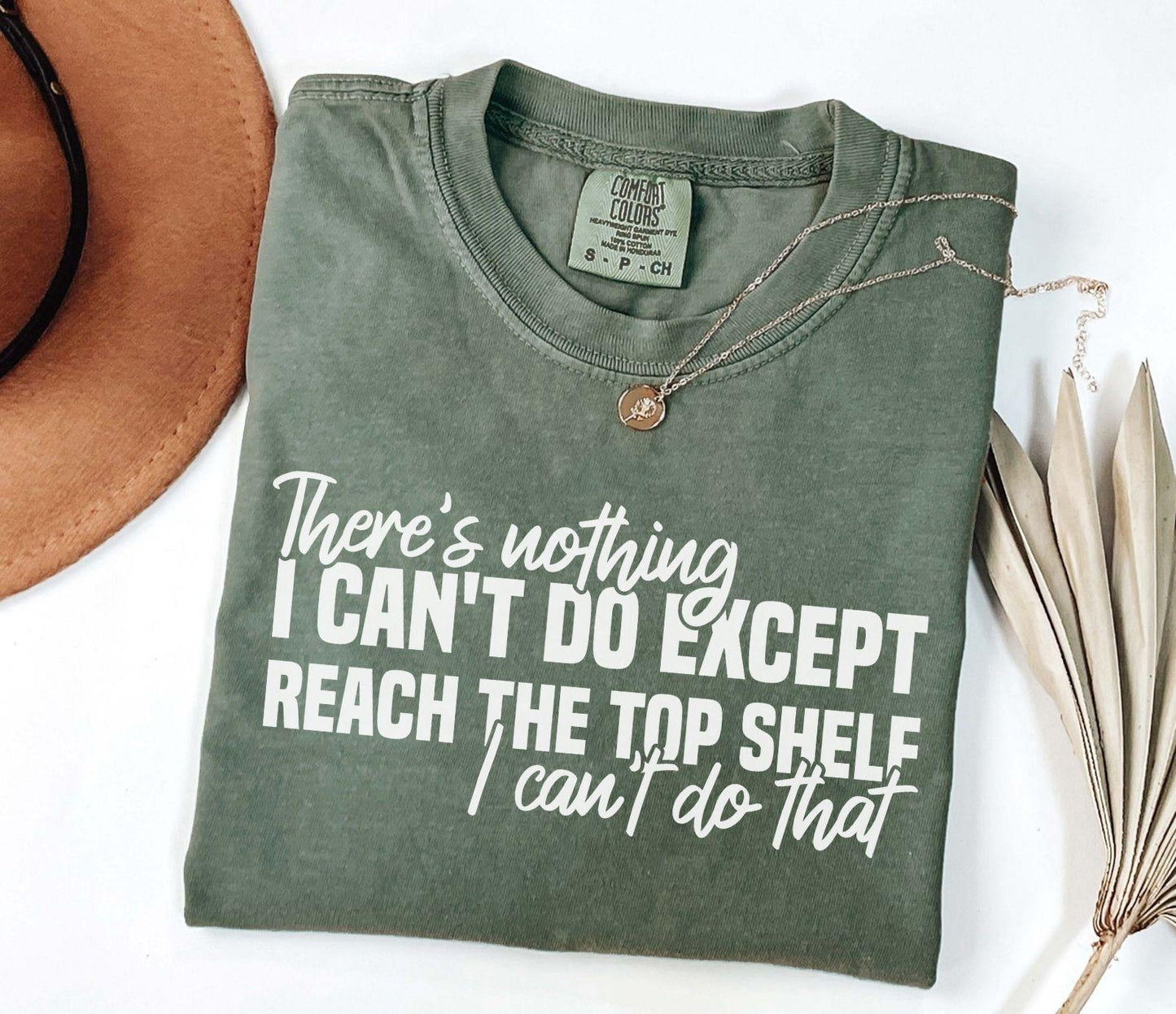 A comfort colors® shirt with the saying "There's nothing I can't do except reach the top shelf I can't do that"
