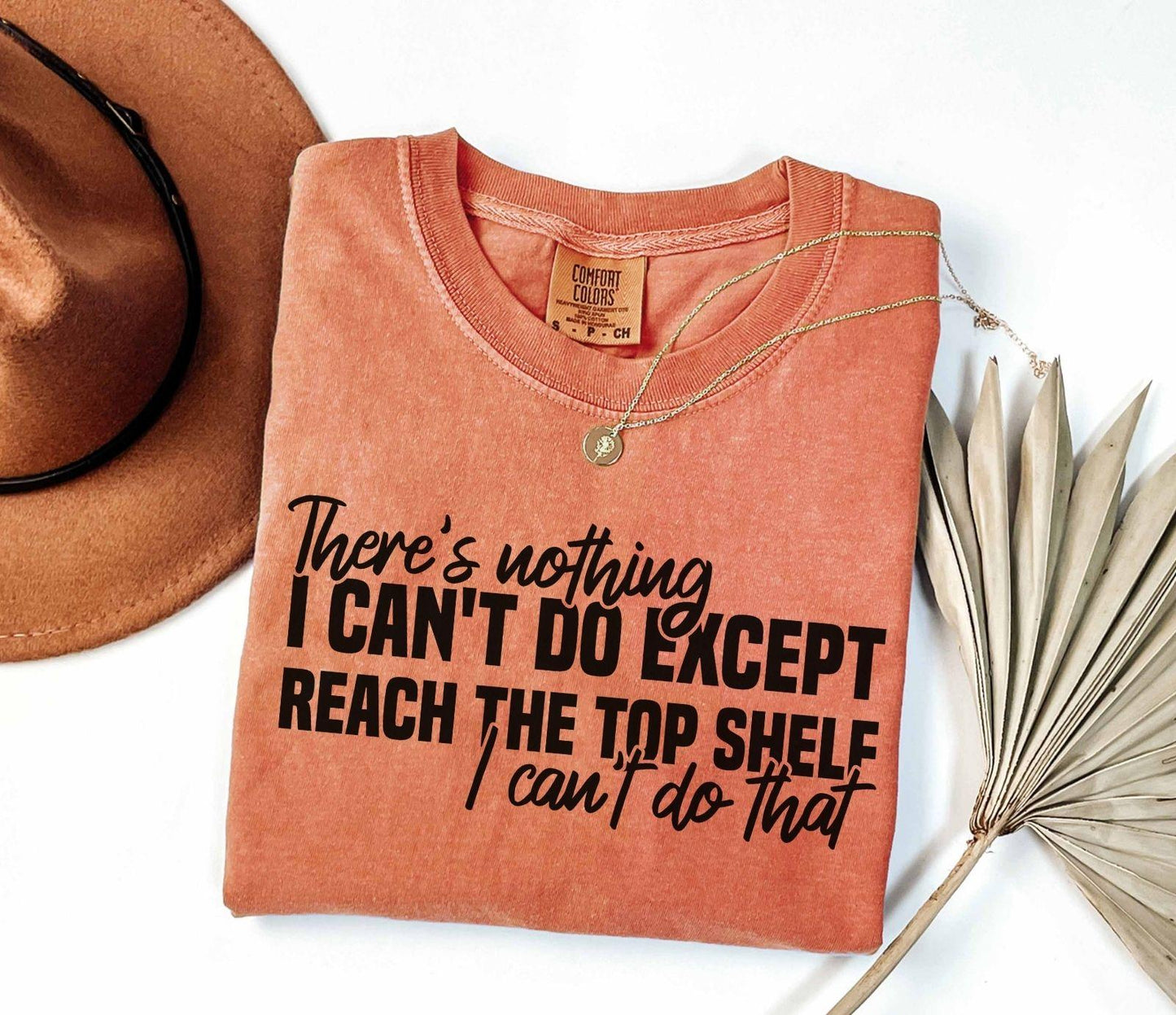 A comfort colors® shirt with the saying "There's nothing I can't do except reach the top shelf I can't do that"