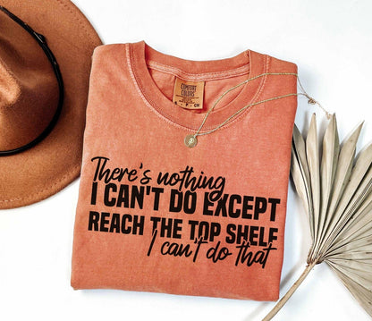 A comfort colors® shirt with the saying "There's nothing I can't do except reach the top shelf I can't do that"