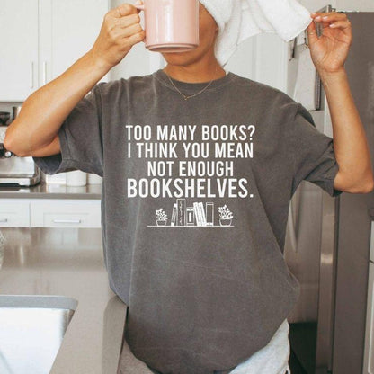 A comfort colors® shirt with the saying "too many books I think you mean not enough bookshelves"