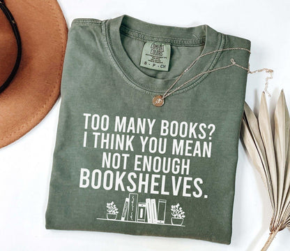 A comfort colors® shirt with the saying "too many books I think you mean not enough bookshelves"