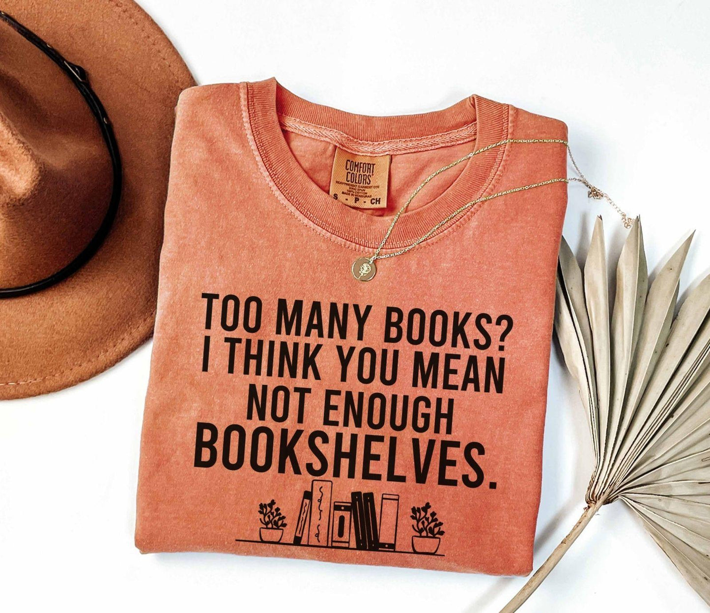 A comfort colors® shirt with the saying "too many books I think you mean not enough bookshelves"