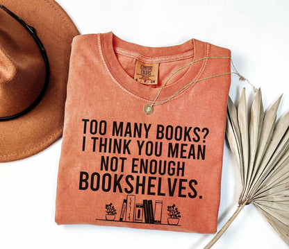 A comfort colors® shirt with the saying "too many books I think you mean not enough bookshelves"