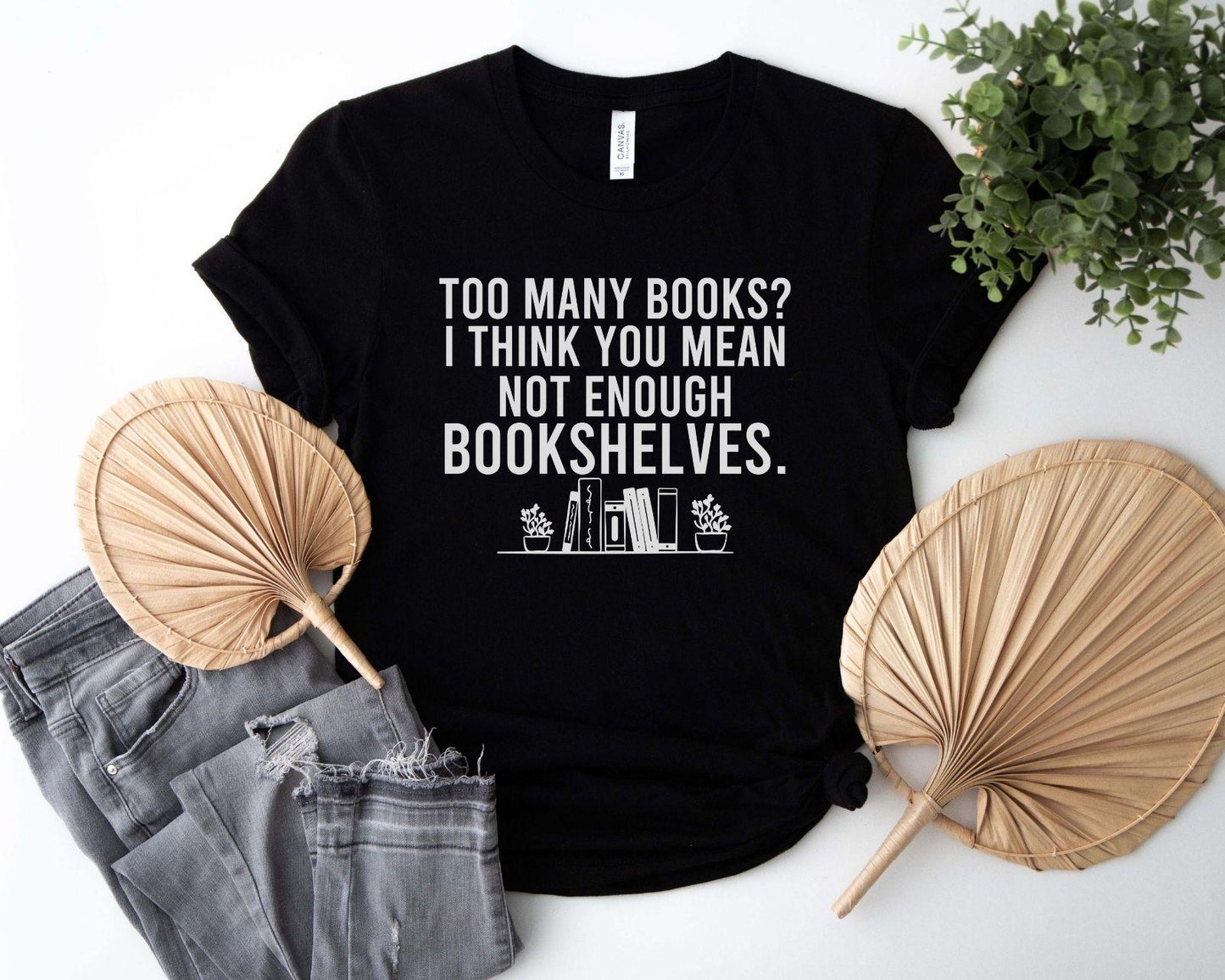 A comfort colors® shirt with the saying "too many books I think you mean not enough bookshelves"