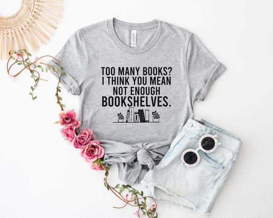 A comfort colors® shirt with the saying "too many books I think you mean not enough bookshelves"