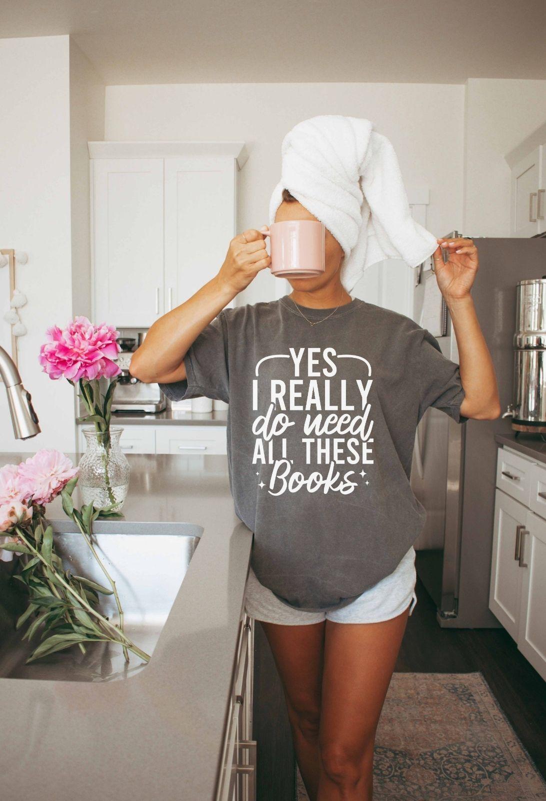 A comfort colors shirt with the saying "Yes I really do need all these books"