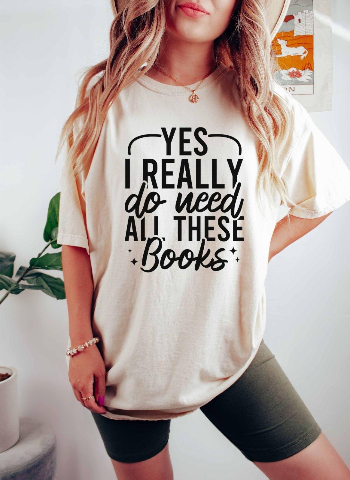 A comfort colors shirt with the saying "Yes I really do need all these books"