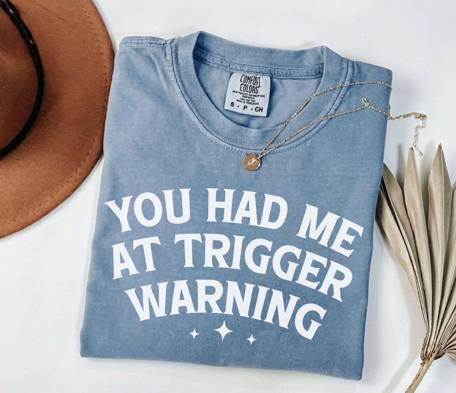 A comfort colors® shirt with the saying "you had me at trigger warning"