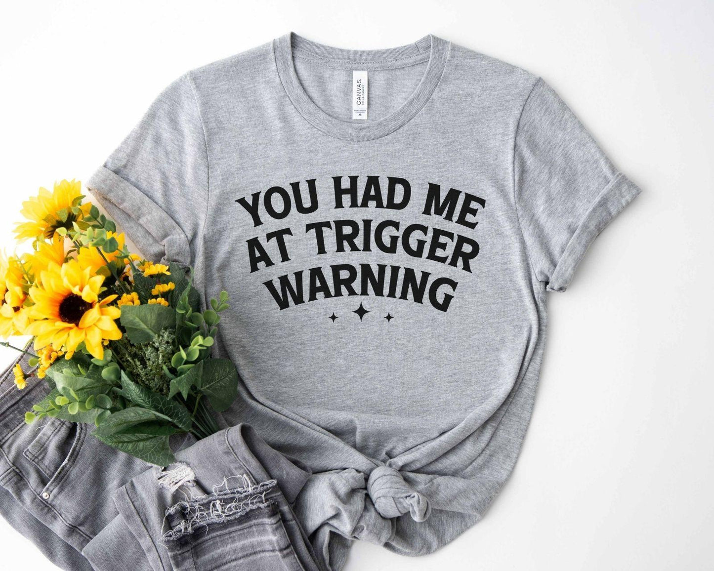 A bella canvas 3001 shirt with the saying "you had me at trigger warning"