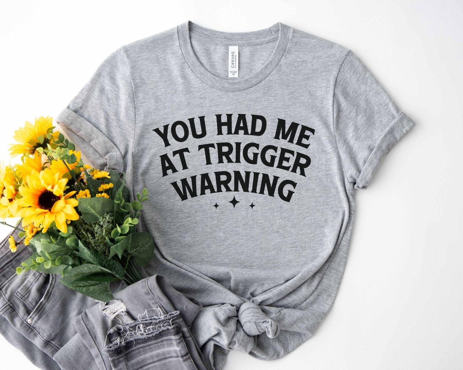 A bella canvas 3001 shirt with the saying "you had me at trigger warning"